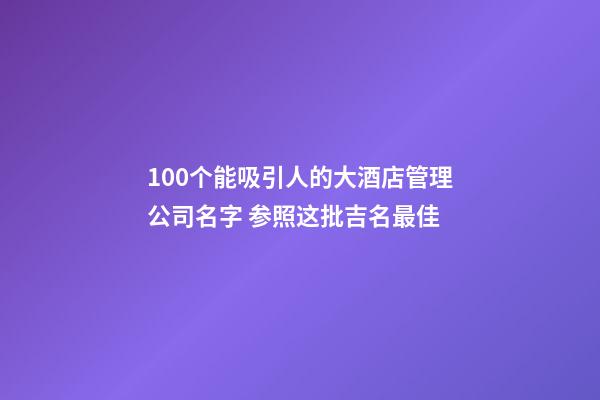 100个能吸引人的大酒店管理公司名字 参照这批吉名最佳